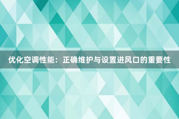 优化空调性能：正确维护与设置进风口的重要性