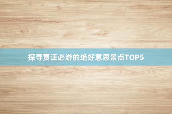 探寻贾汪必游的绝好意思景点TOP5